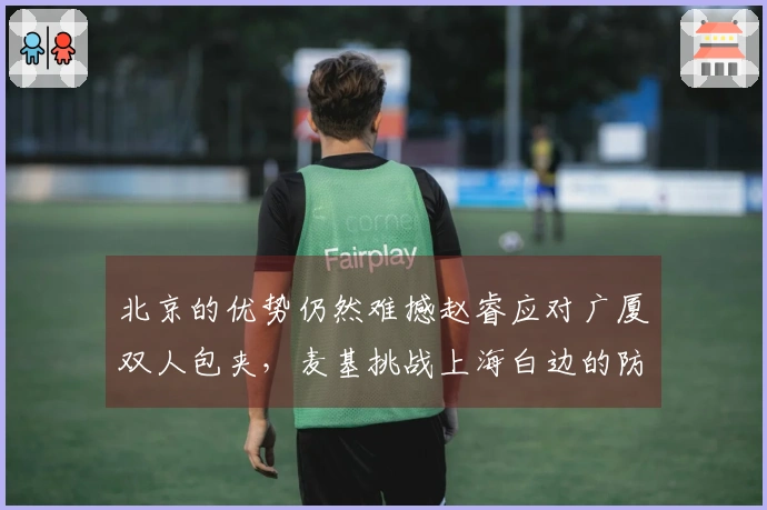 北京的优势仍然难撼赵睿应对广厦双人包夹，麦基挑战上海白边的防守，资本优势凸显